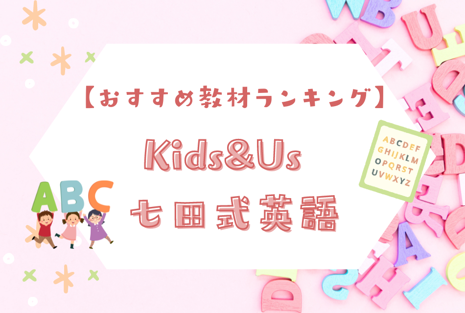 おすすめ教材ランキング
Kids&Us、七田式英語